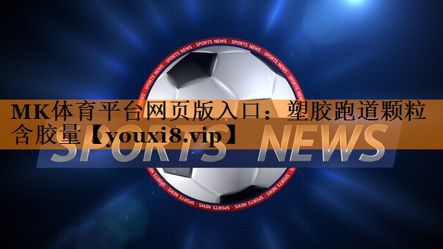 MK体育平台网页版入口：塑胶跑道颗粒含胶量