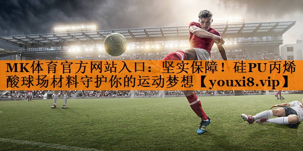 MK体育官方网站入口：坚实保障！硅PU丙烯酸球场材料守护你的运动梦想