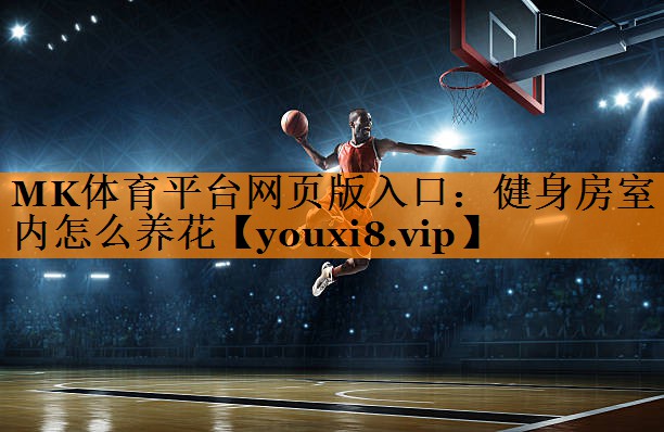 MK体育平台网页版入口：健身房室内怎么养花