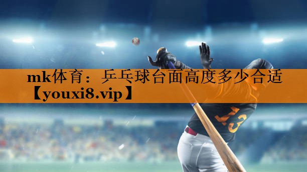 mk体育：乒乓球台面高度多少合适