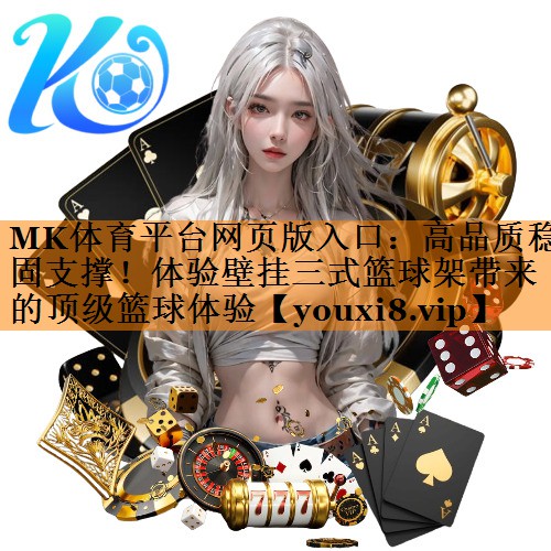 MK体育平台网页版入口：高品质稳固支撑！体验壁挂三式篮球架带来的顶级篮球体验