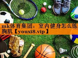mk体育集团：室内健身怎么练胸肌