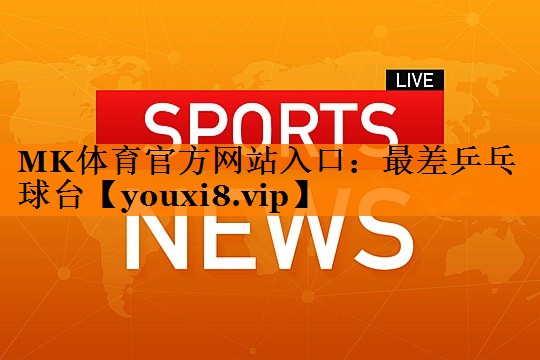 MK体育官方网站入口：最差乒乓球台