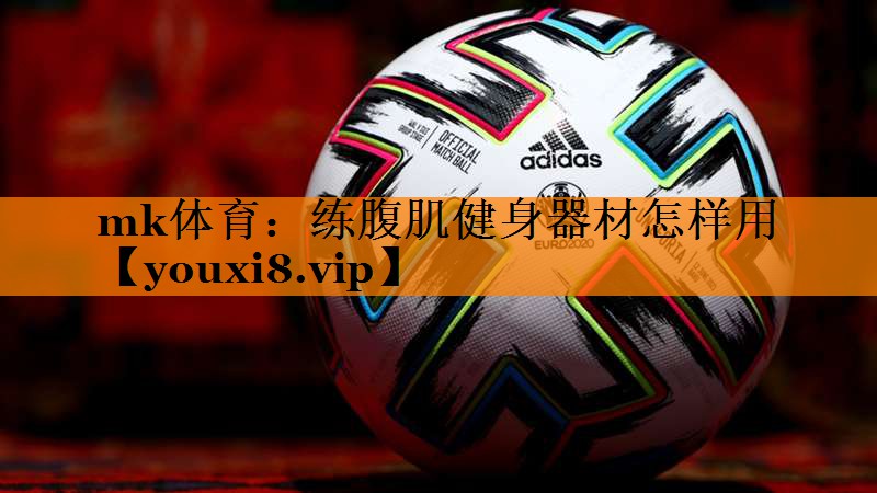 mk体育：练腹肌健身器材怎样用