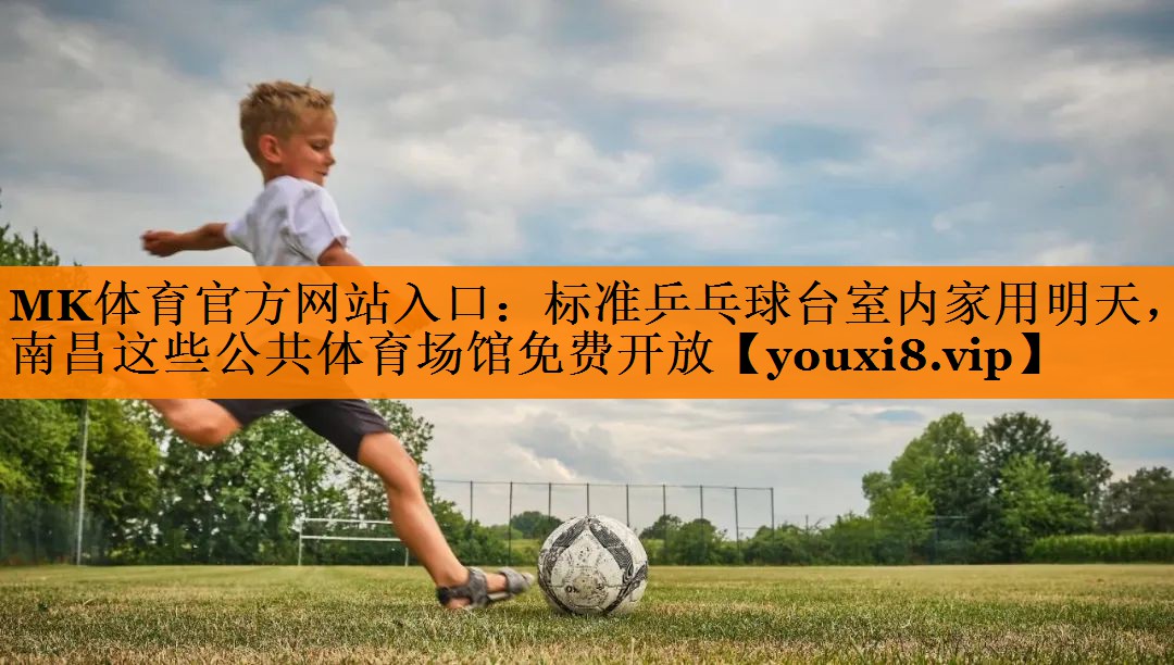 MK体育官方网站入口：标准乒乓球台室内家用明天，南昌这些公共体育场馆免费开放