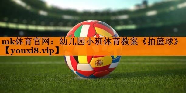 mk体育官网：幼儿园小班体育教案《拍篮球》