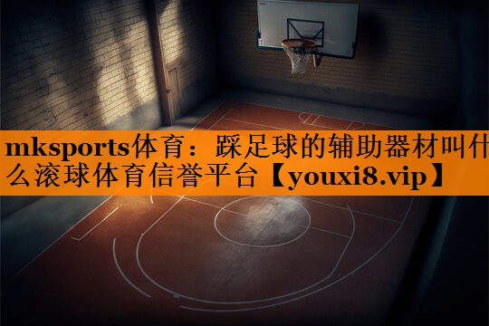 mksports体育：踩足球的辅助器材叫什么滚球体育信誉平台