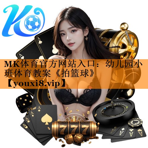 MK体育官方网站入口：幼儿园小班体育教案《拍篮球》