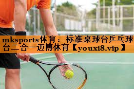 mksports体育：标准桌球台乒乓球台二合一迈博体育