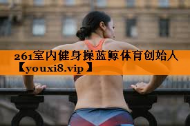 261室内健身操蓝鲸体育创始人