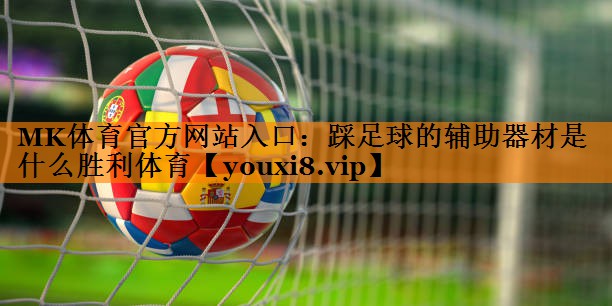 MK体育官方网站入口：踩足球的辅助器材是什么胜利体育