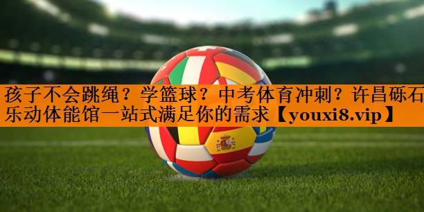 孩子不会跳绳？学篮球？中考体育冲刺？许昌砾石乐动体能馆一站式满足你的需求