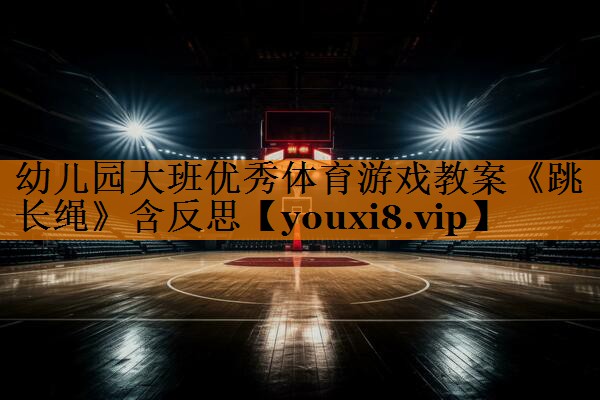 幼儿园大班优秀体育游戏教案《跳长绳》含反思
