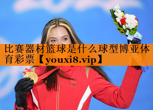 比赛器材篮球是什么球型博亚体育彩票