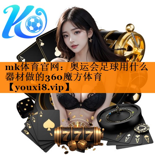 mk体育官网：奥运会足球用什么器材做的360魔方体育