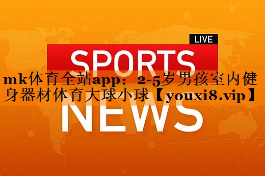 mk体育全站app：2-5岁男孩室内健身器材体育大球小球