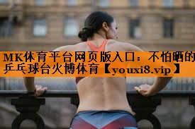 MK体育平台网页版入口：不怕晒的乒乓球台火博体育