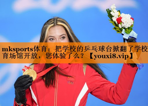 mksports体育：把学校的乒乓球台掀翻了学校体育场馆开放，您体验了么？