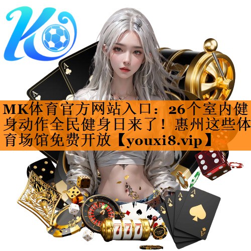 MK体育官方网站入口：26个室内健身动作全民健身日来了！惠州这些体育场馆免费开放