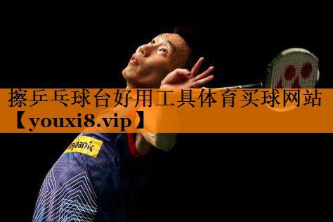 擦乒乓球台好用工具体育买球网站