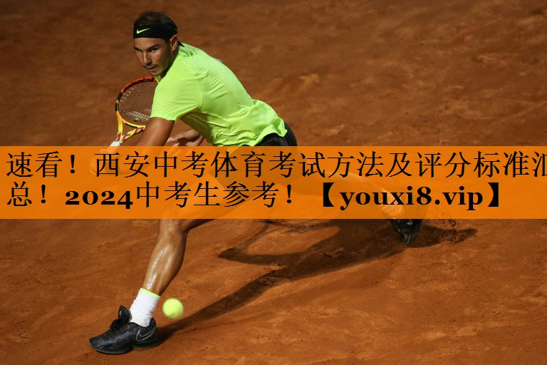 速看！西安中考体育考试方法及评分标准汇总！2024中考生参考！