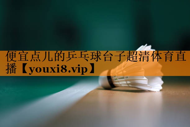 便宜点儿的乒乓球台子超清体育直播
