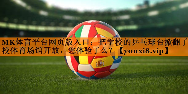 MK体育平台网页版入口：把学校的乒乓球台掀翻了学校体育场馆开放，您体验了么？