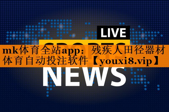 mk体育全站app：残疾人田径器材体育自动投注软件