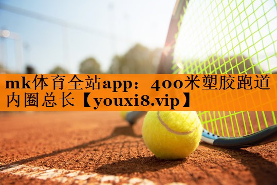 mk体育全站app：400米塑胶跑道内圈总长
