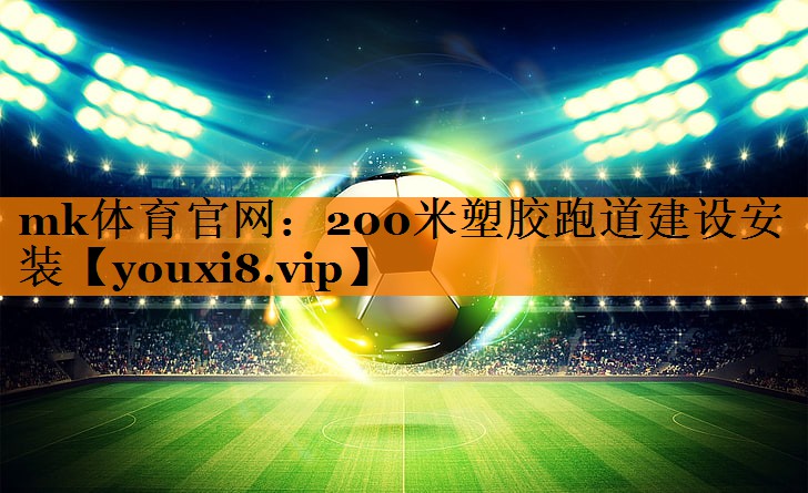 mk体育官网：200米塑胶跑道建设安装