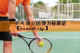 乒乓球台的弹力标准是