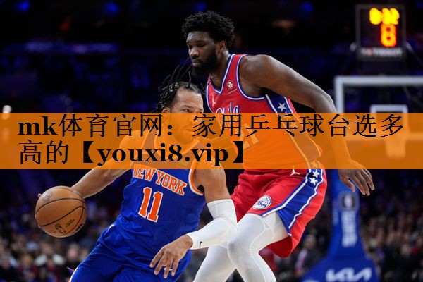 mk体育官网：家用乒乓球台选多高的