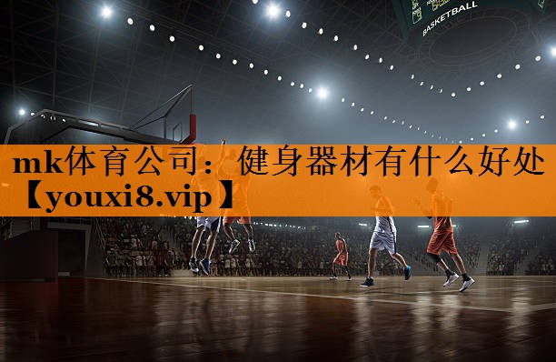 mk体育公司：健身器材有什么好处