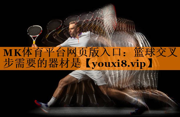 MK体育平台网页版入口：篮球交叉步需要的器材是