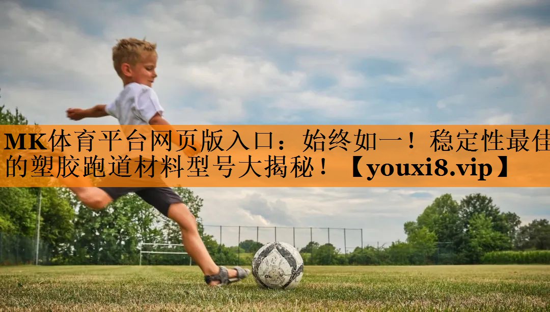 MK体育平台网页版入口：始终如一！稳定性最佳的塑胶跑道材料型号大揭秘！
