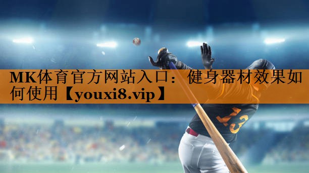 MK体育官方网站入口：健身器材效果如何使用