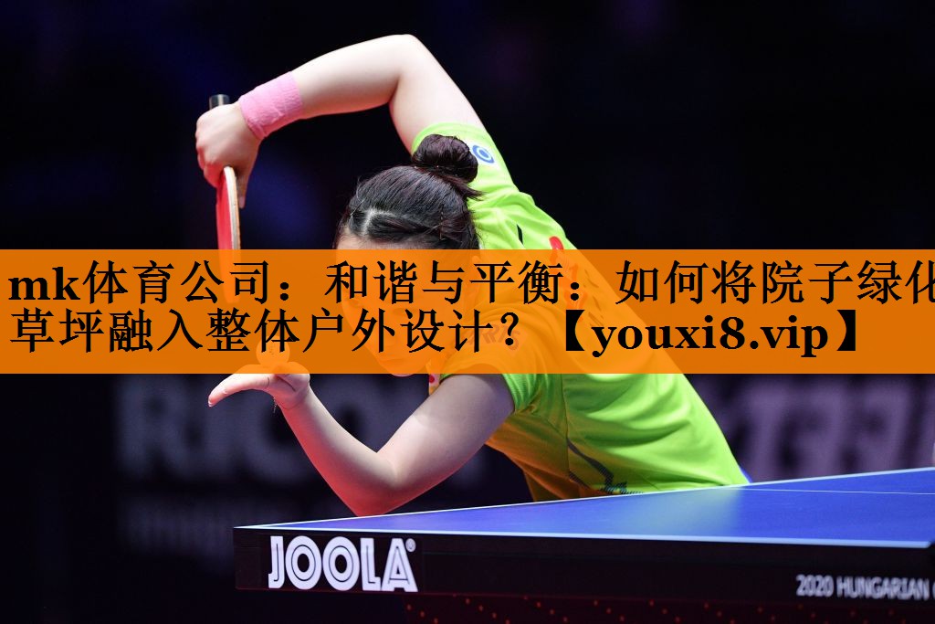 mk体育公司：和谐与平衡：如何将院子绿化草坪融入整体户外设计？