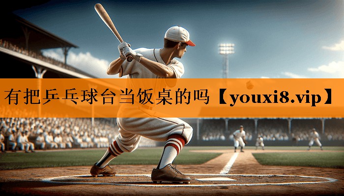 有把乒乓球台当饭桌的吗