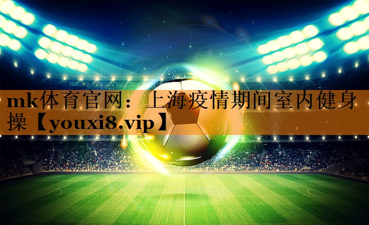 mk体育官网：上海疫情期间室内健身操