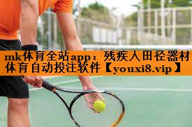mk体育全站app：残疾人田径器材体育自动投注软件