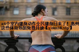 26个室内健身动作全民健身日来了！惠州这些体育场馆免费开放