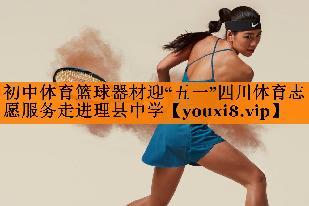 初中体育篮球器材迎“五一”四川体育志愿服务走进理县中学