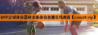 初中足球体育器材龙珠体育直播在线观看