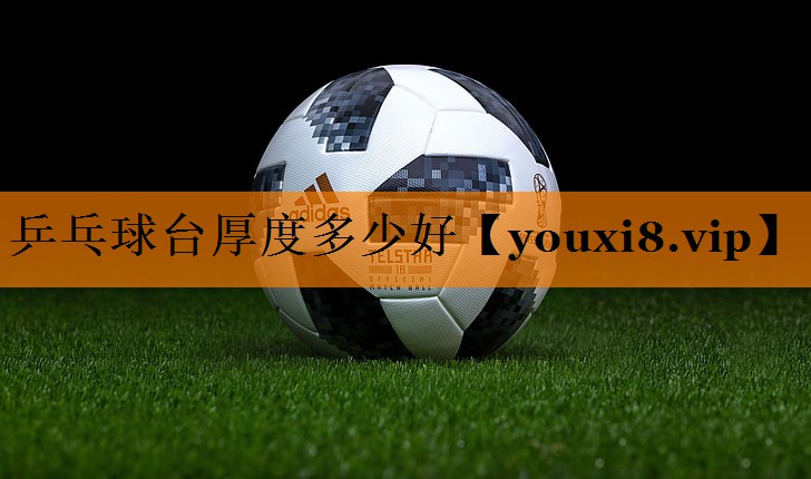 乒乓球台厚度多少好