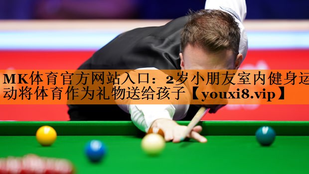 MK体育官方网站入口：2岁小朋友室内健身运动将体育作为礼物送给孩子