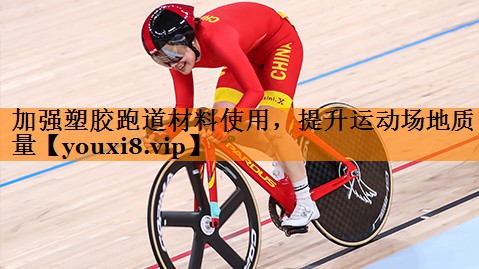 加强塑胶跑道材料使用，提升运动场地质量