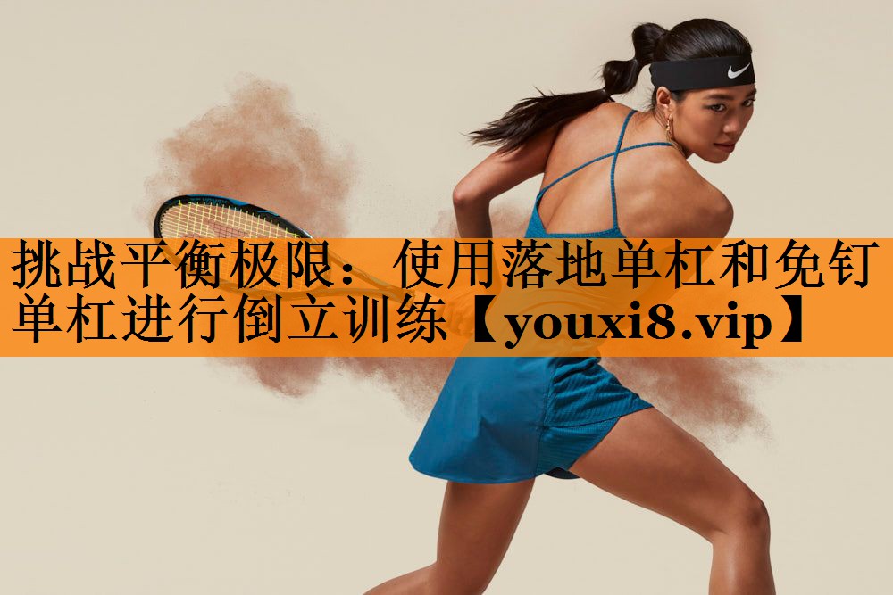 挑战平衡极限：使用落地单杠和免钉单杠进行倒立训练