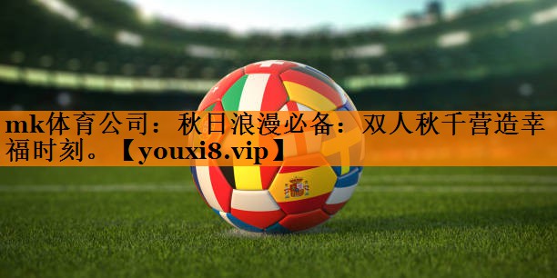 mk体育公司：秋日浪漫必备：双人秋千营造幸福时刻。