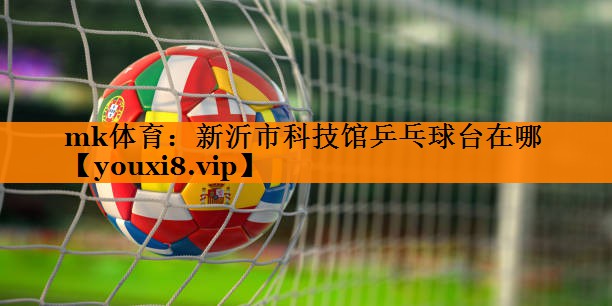 mk体育：新沂市科技馆乒乓球台在哪