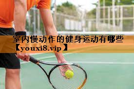 室内慢动作的健身运动有哪些